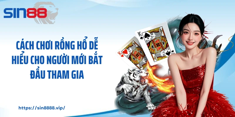 Cách Chơi Rồng Hổ Dễ Hiểu Cho Người Mới Bắt Đầu Tham Gia