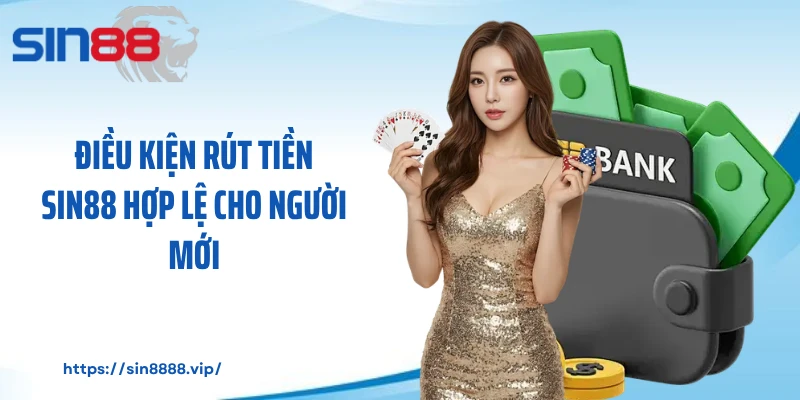 Điều kiện rút tiền Sin88 hợp lệ cho người mới