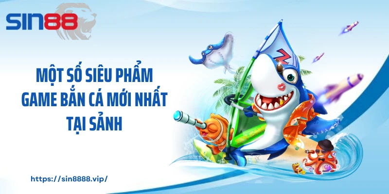 Một số siêu phẩm game bắn cá mới nhất tại sảnh