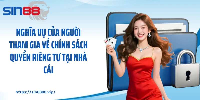 Nghĩa vụ của người tham gia về chính sách quyền riêng tư tại nhà cái
