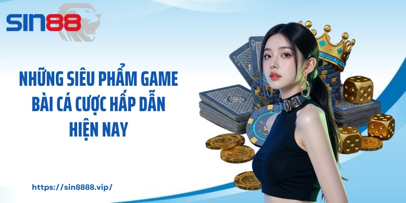 Những siêu phẩm game bài cá cược hấp dẫn hiện nay
