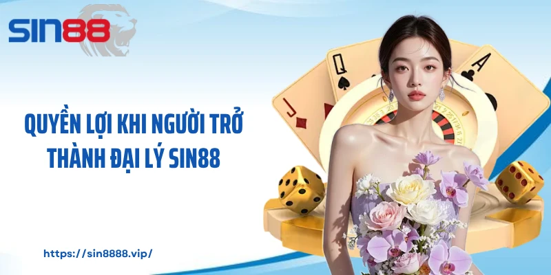 Quyền lợi khi người trở thành đại lý Sin88