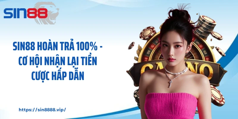 Sin88 Hoàn Trả 100% - Cơ Hội Nhận Lại Tiền Cược Hấp Dẫn