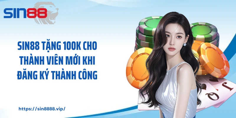 Sin88 Tặng 100k Cho Thành Viên Mới Khi Đăng Ký Thành Công