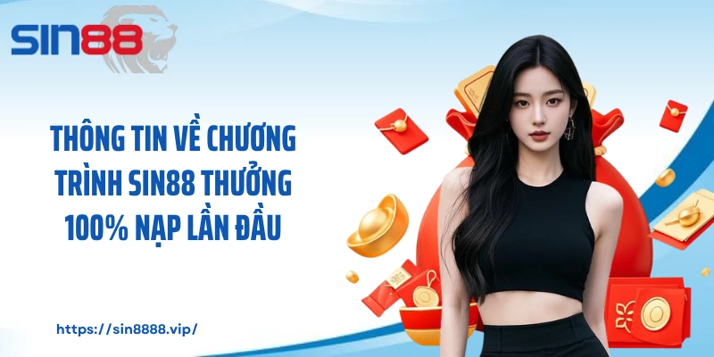 Thông tin về chương trình Sin88 thưởng 100% nạp lần đầu