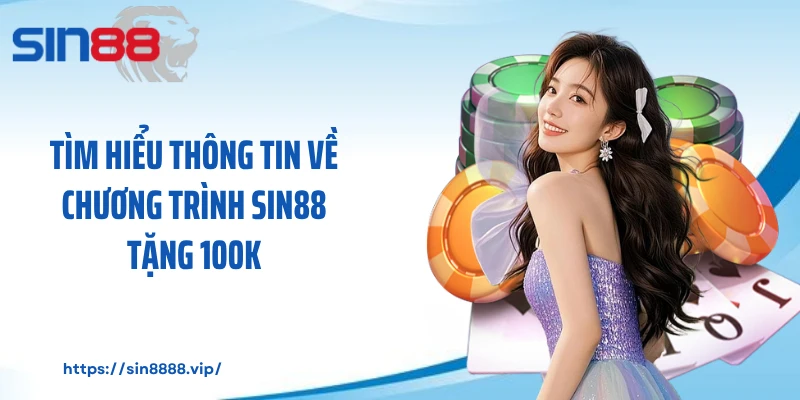 Tìm hiểu thông tin về chương trình Sin88 tặng 100k